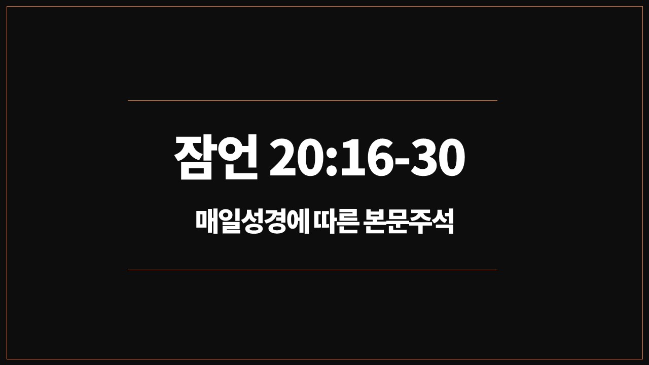 잠언20장16절30절,개역개정성경,매일성경,성서유니온,성경주석,신앙의성장,고난,교훈,지혜