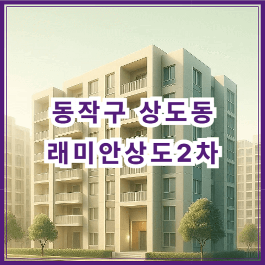 [동작구 상도동] 래미안상도2차 아파트 시세 분석(2025년 5월 기준)