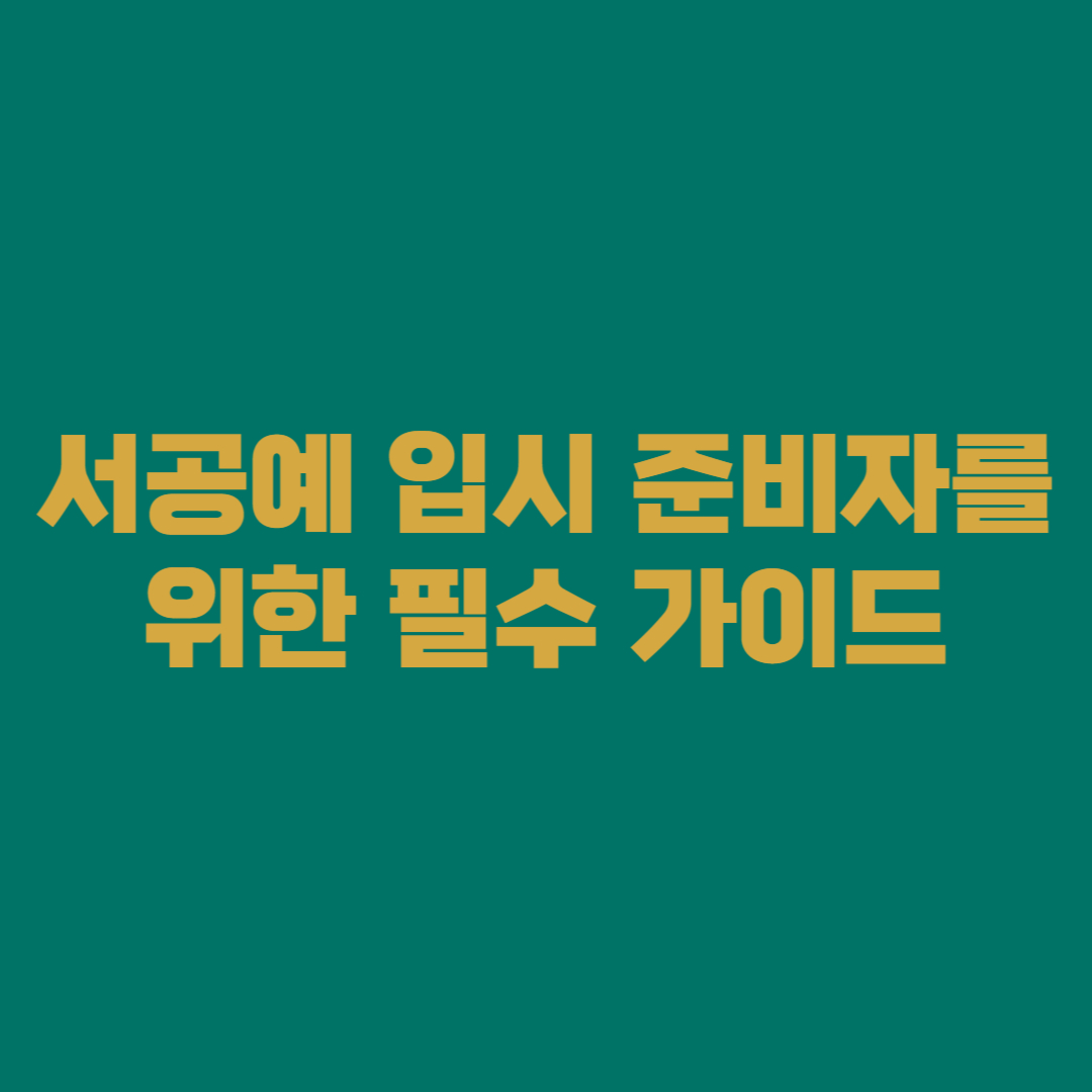 서공예 입시 준비자를 위한 필수 가이드