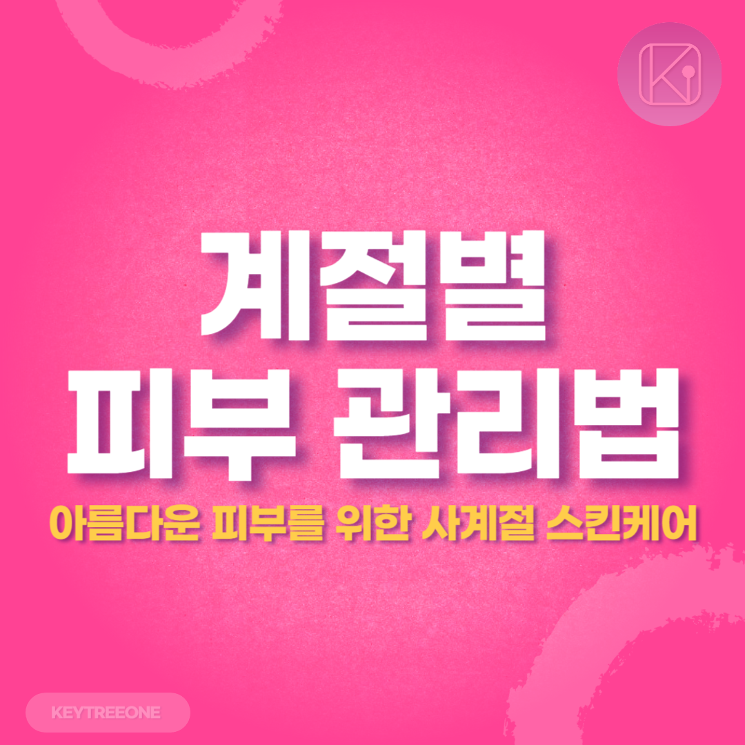 계절별 피부 관리법_아름다운 피부를 위한 사계절 스킨케어