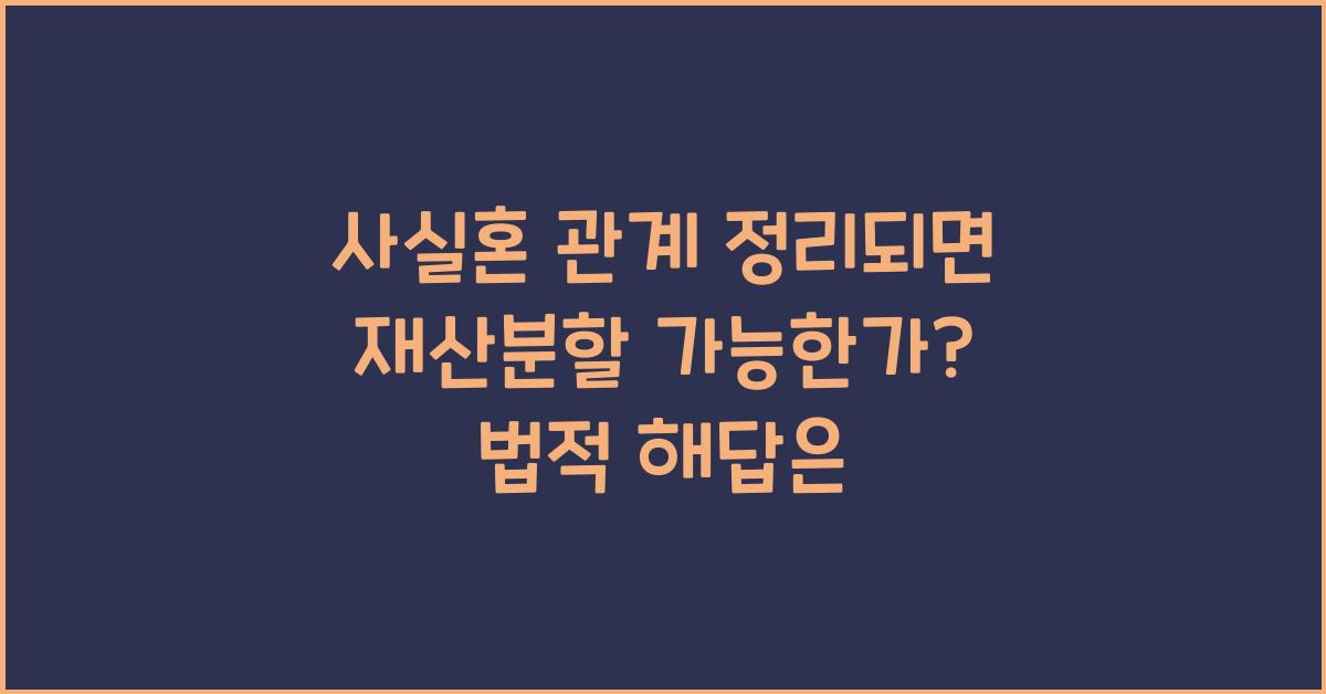 사실혼 관계 정리되면 재산분할 가능한가?