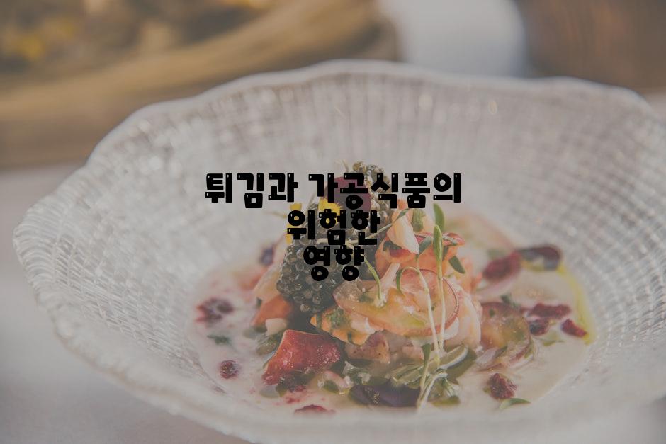 튀김과 가공식품의 위험한 영향