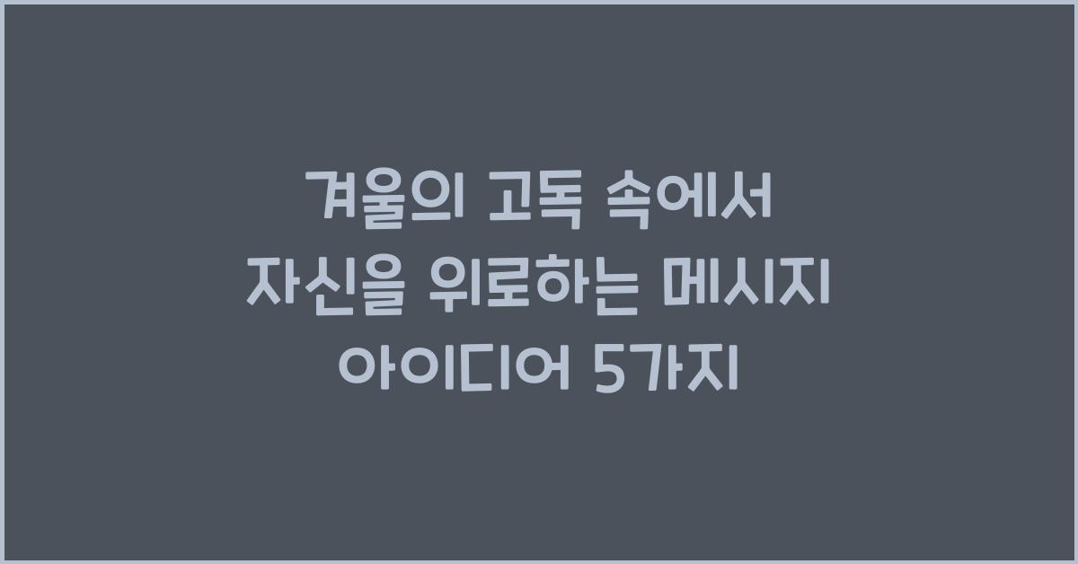 겨울의 고독 속에서 자신을 위로하는 메시지 아이디어