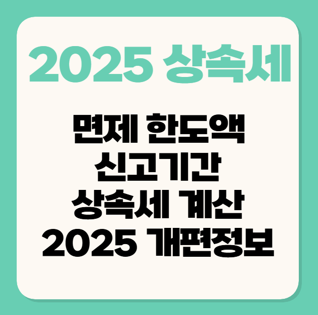 상속세 면제 한도액/ 신고기간/ 상속세 계산/ 2025 개편 정보