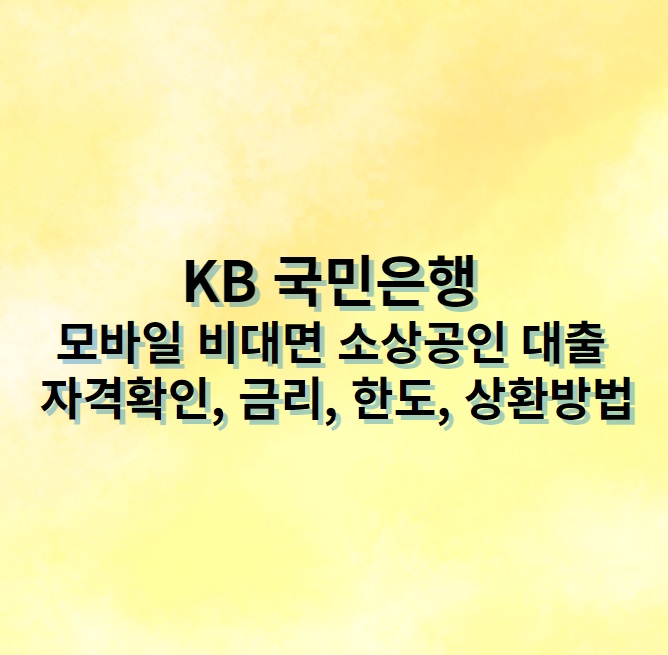 KB 국민은행 모바일 비대면 소상공인 대출 자격확인, 금리, 한도, 상환방법