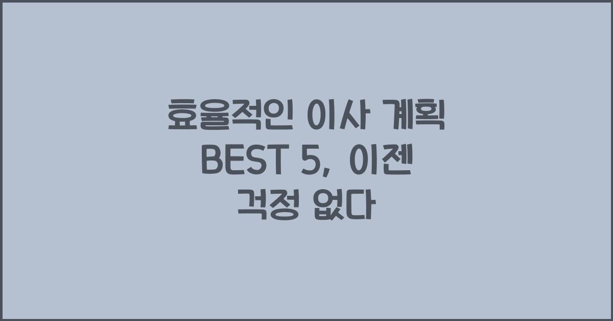 효율적인 이사 계획 BEST 5