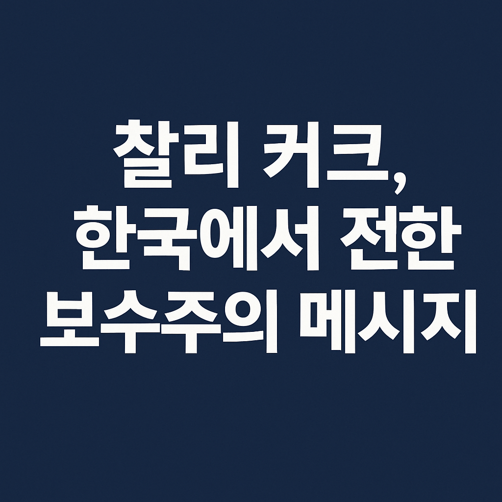 찰리 커크, 한국에서 전한 보수주의 메시지: 긍정적으로 본 이유