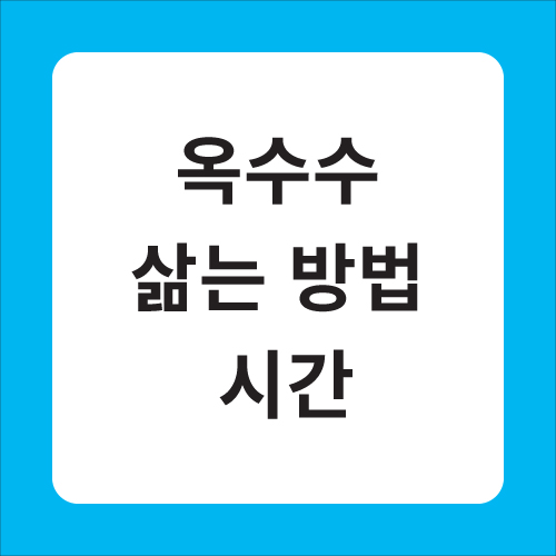 옥수수 삶는 방법 시간