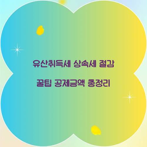 유산취득세 상속세 절감 꿀팁