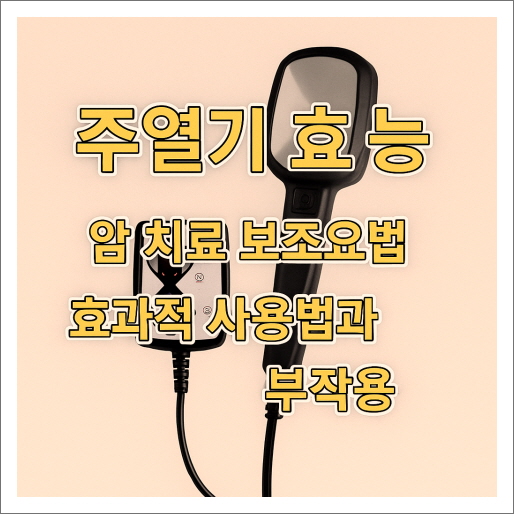 주열기 효능 ❘ 암 치료 보조요법 ; 효과적 사용법과 부작용