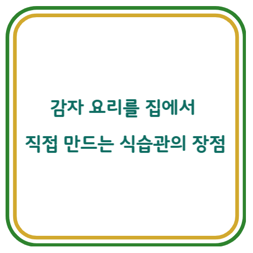 감자 요리를 집에서 직접 만드는 식습관의 장점