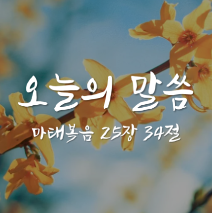 마태복음 25장 34절 / 복받을 자들이여 / 오늘의 말씀