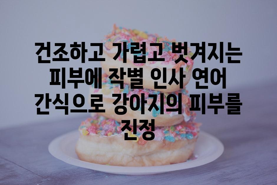 건조하고 가렵고 벗겨지는 피부에 작별 인사 연어 간식으로 강아지의 피부를 진정