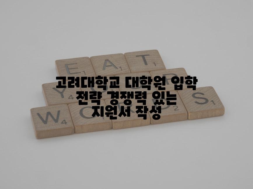 고려대학교 대학원 입학 전략 경쟁력 있는 지원서 작성