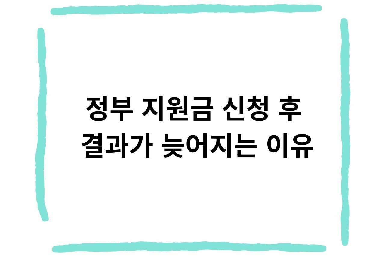 정부 지원금 신청 후 결과가 늦어지는 이유