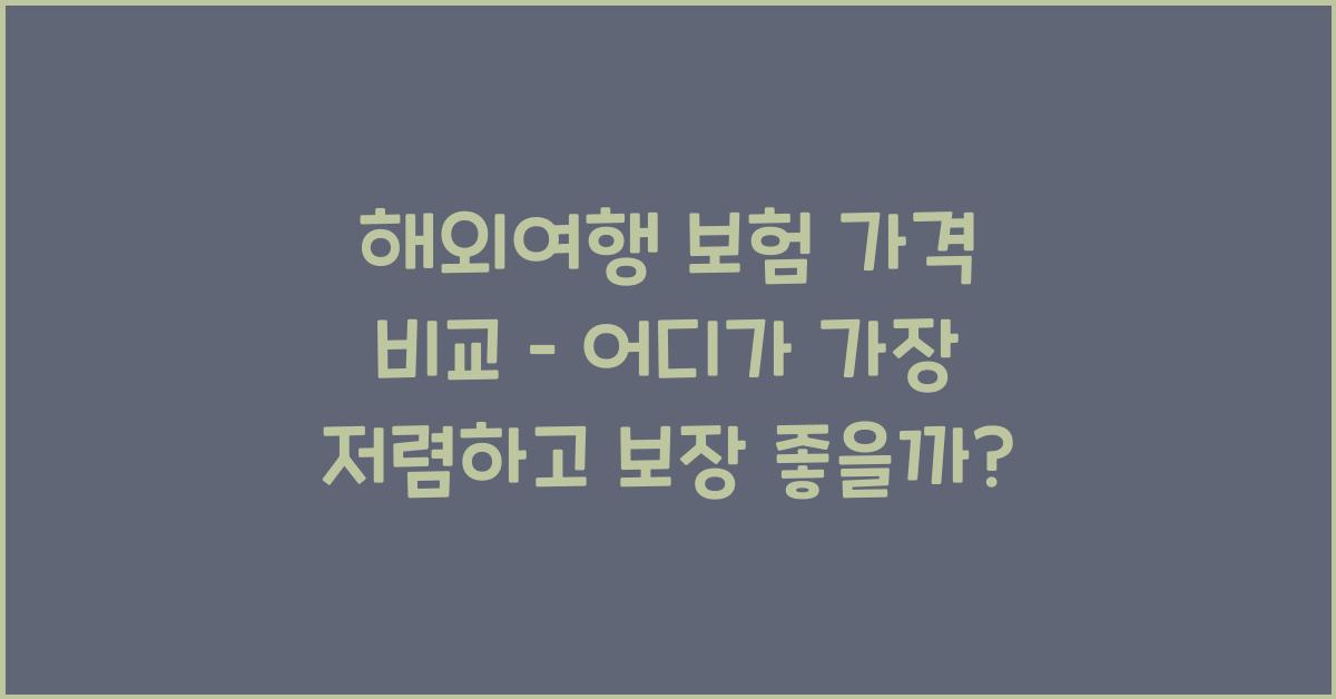 해외여행 보험 가격 비교 – 가장 저렴하고 보장 좋은 곳은?