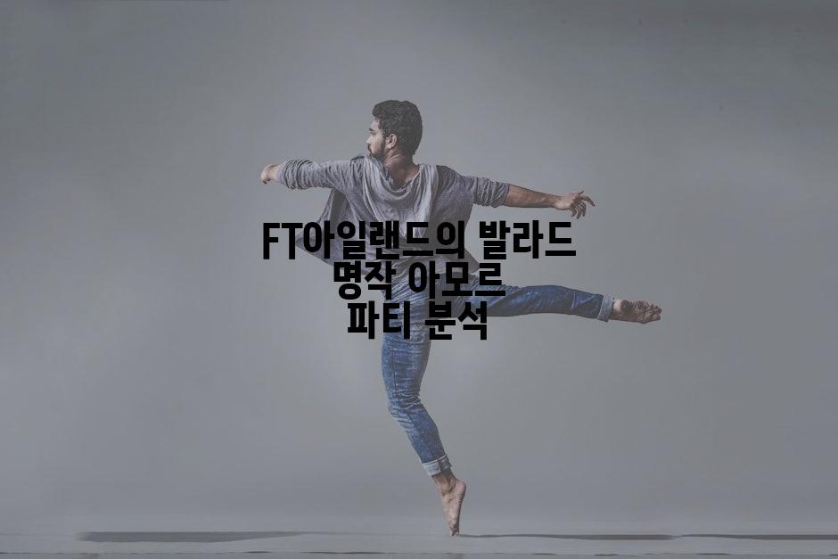 FT아일랜드의 발라드 명작 아모르 파티 분석