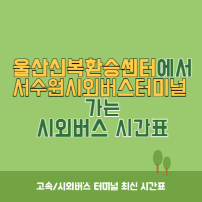 울산신복환승센터에서 서수원시외버스터미널 가는 시외버스 시간표 최신정보