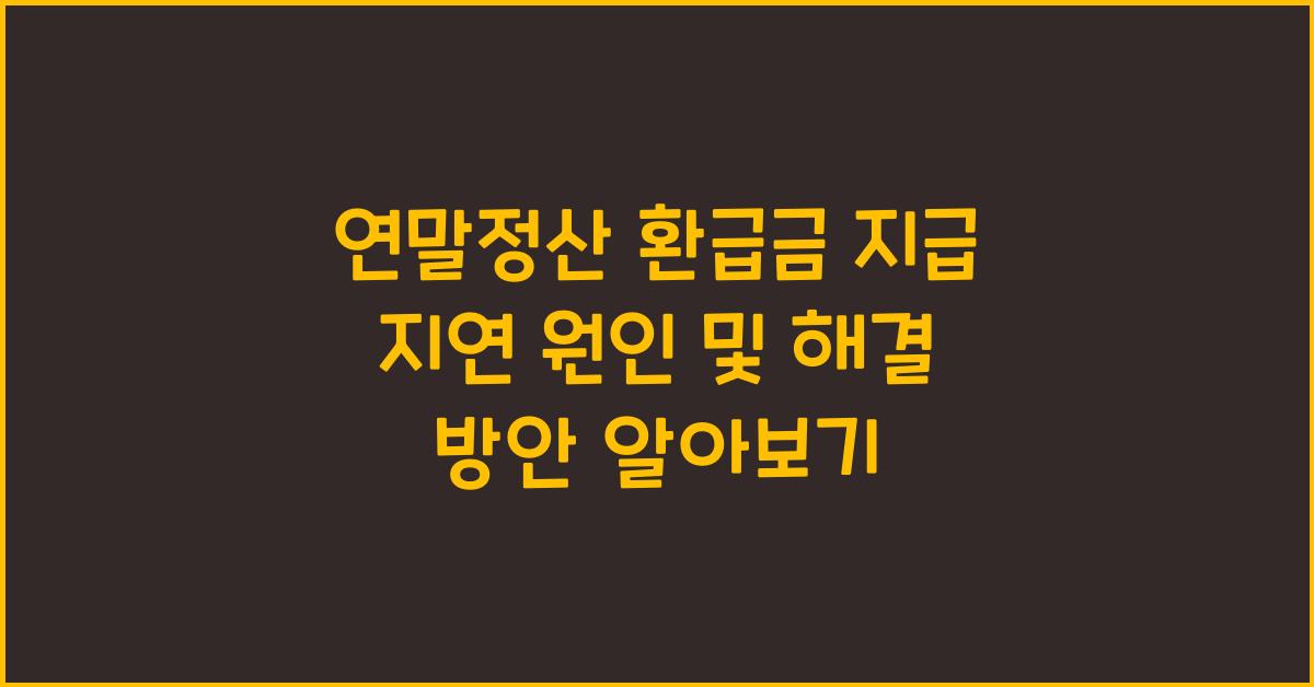 연말정산 환급금 지급 지연 원인