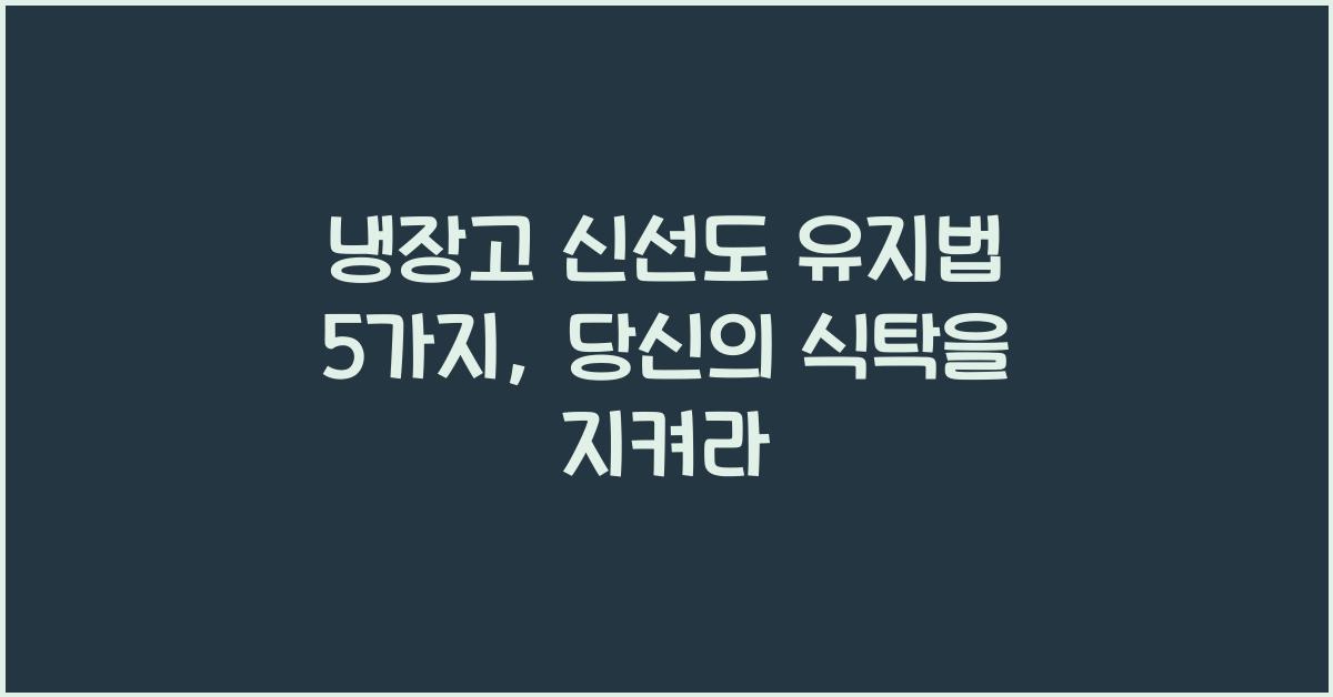 냉장고 신선도 유지법 5가지