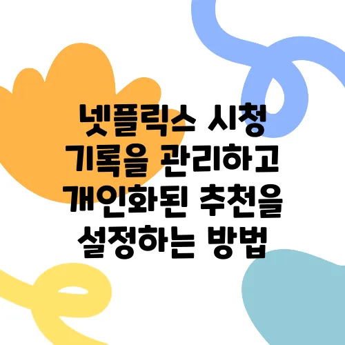 넷플릭스 시청 기록을 관리하고 개인화된 추천을 설정하는 방법