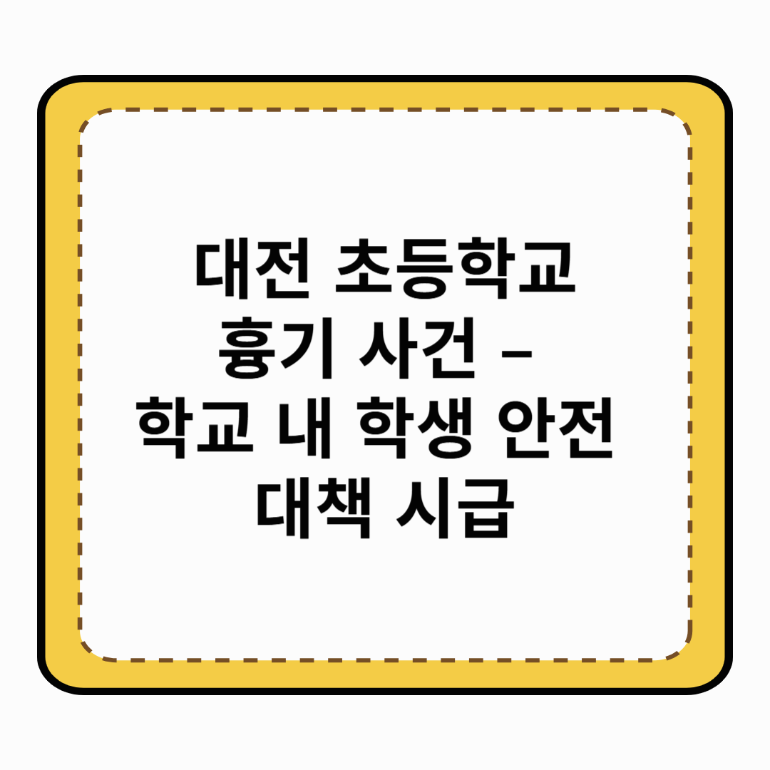 대전 초등학교 흉기 사건 – 학교 내 학생 안전 대책 시급
