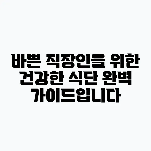 바쁜 직장인을 위한 건강한 식단 완벽 가이드입니다