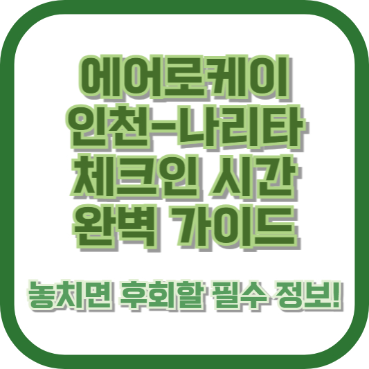 에어로케이 인천-나리타 체크인 시간 완벽 가이드: 놓치면 후회할 필수 정보!