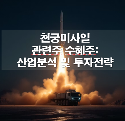 천궁미사일 관련주 수혜주: 산업분석 및 투자전략