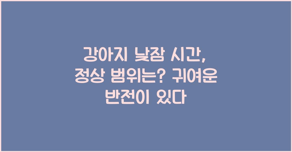 강아지 낮잠 시간, 정상 범위는?
