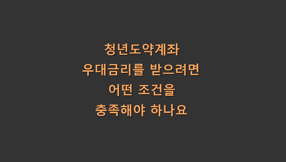 청년도약계좌 우대금리를 받으려면 어떤 조건을 충족해야 하나요