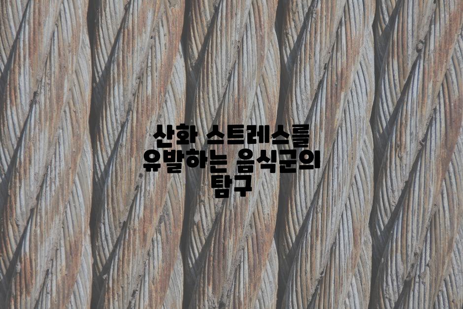산화 스트레스를 유발하는 음식군의 탐구
