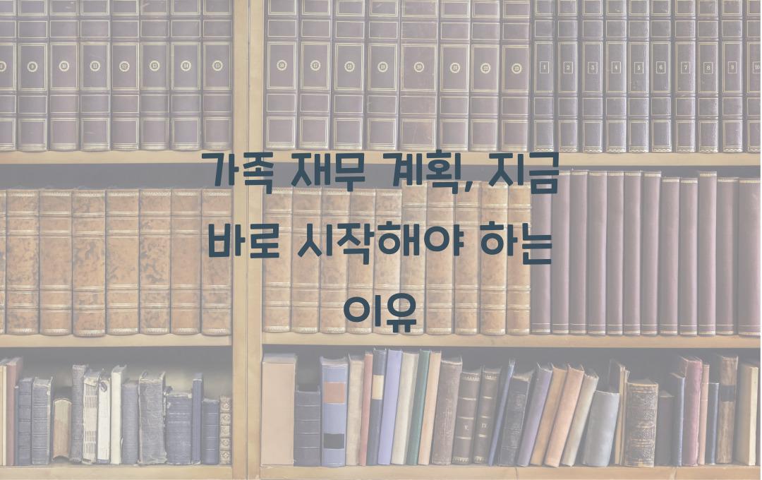 가족 재무 계획, 지금 바로 시작해야 하는 이유