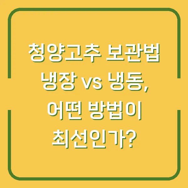 청양고추 보관법 냉장 vs 냉동, 어떤 방법이 최선인가?