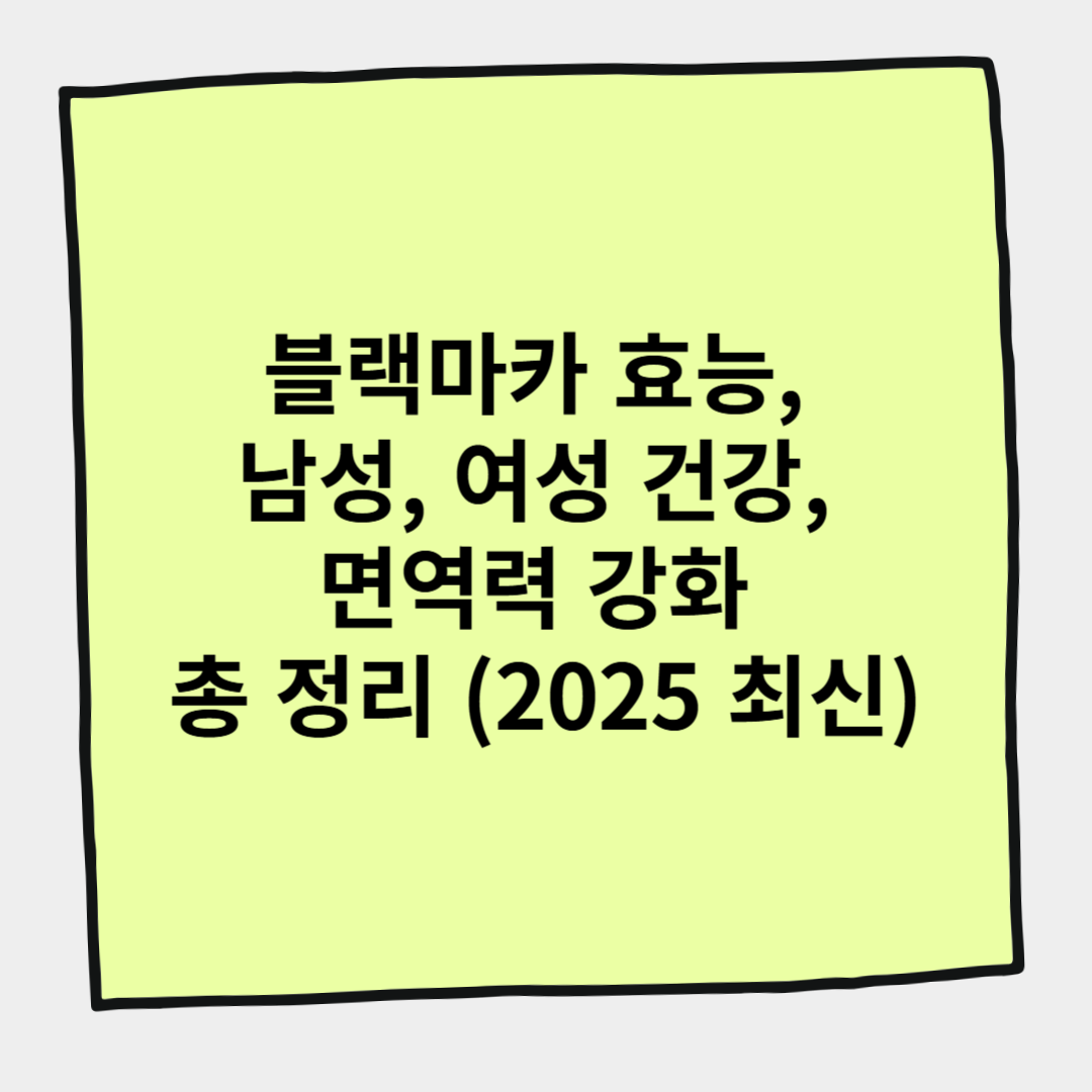 블랙마카 효능, 남성, 여성 건강, 면역력 강화 총 정리 (2025 최신)