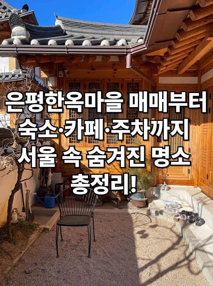 🏡 은평한옥마을 매매부터 숙소·카페·주차까지, 서울 속 숨겨진 명소 총정리!