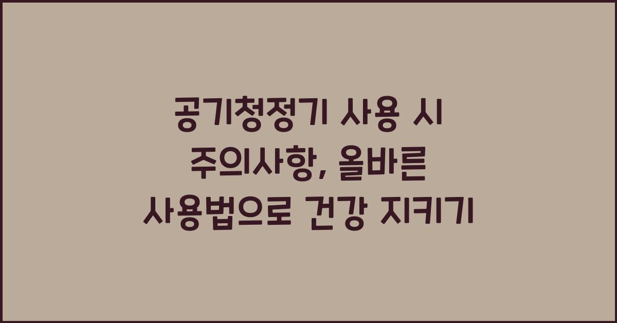 공기청정기 사용 시 주의사항: 올바른 사용법