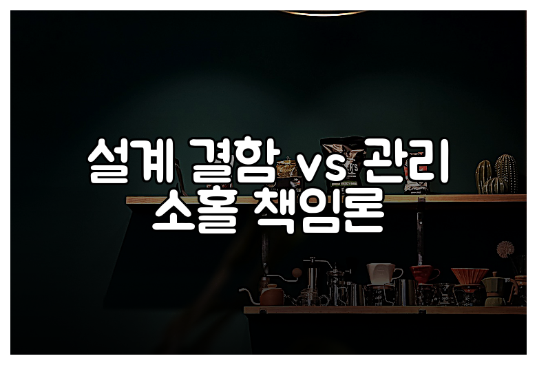설계 결함 vs 관리 소홀 책임론