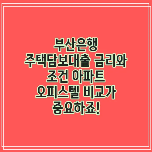 부산은행 주택담보대출 금리와 조건 아파트 오피스텔 비교가 중요하죠!