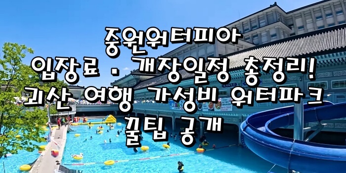 🎯 중원워터피아 입장료·개장일정 총정리! 괴산 여행 가성비 워터파크 꿀팁 공개