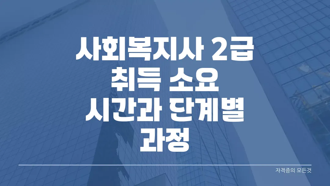 사회복지사 2급 취득 소요 시간과 단계별 과정