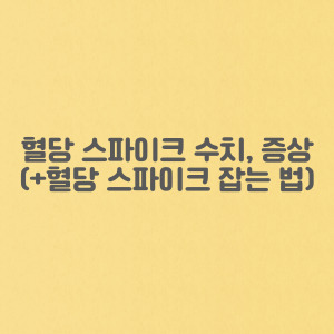 혈당 스파이크 수치 및 증상(+혈당 스파이크 잡는 법)