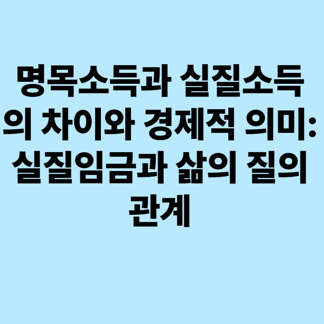 명목소득과 실질소득의 차이와 경제적 의미: 실질임금과 삶의 질의 관계