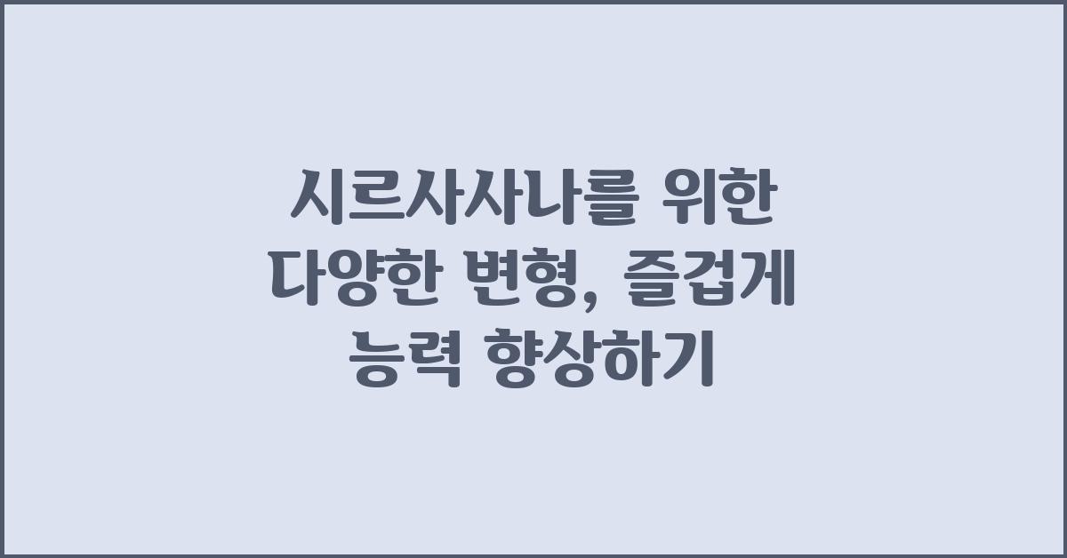 시르사사나를 위한 다양한 변형: 능력 향상과 재미 더하기
