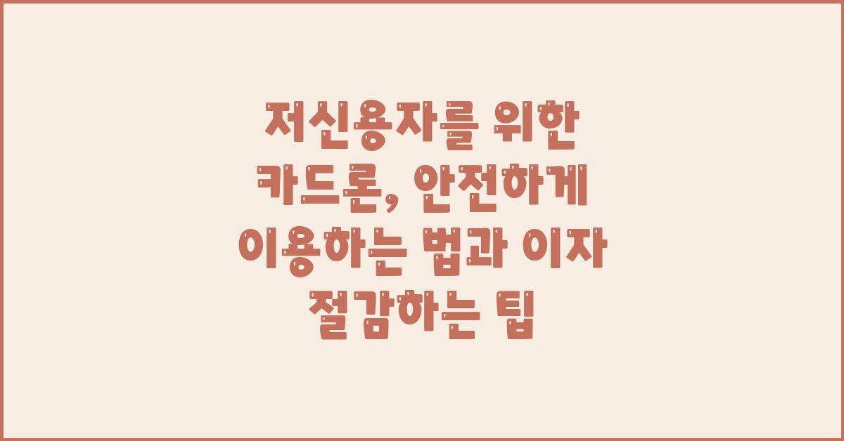 저신용자를 위한 카드론, 안전하게 이용하는 법