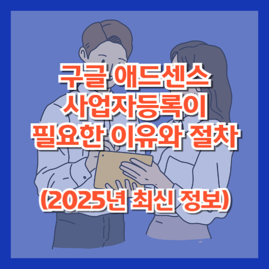 구글 애드센스 사업자등록이 필요한 이유와 절차 (2025년 최신 정보)