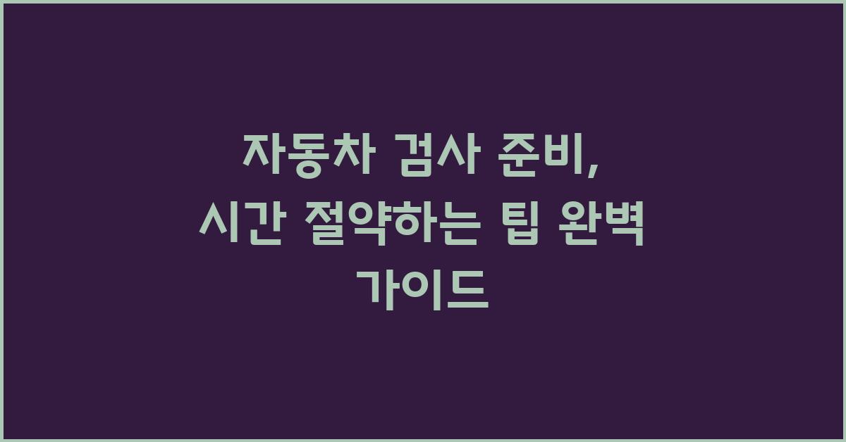 자동차 검사 준비, 시간 절약하는 팁