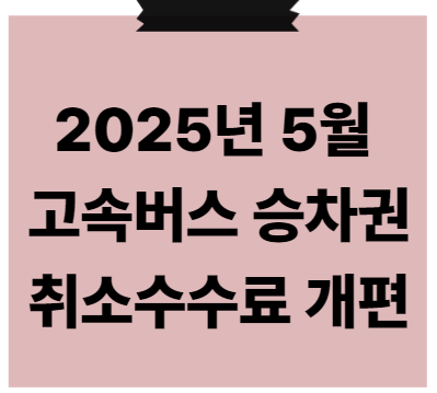 5월 고속버스 예매 취소수수료 개편 핵심 요약