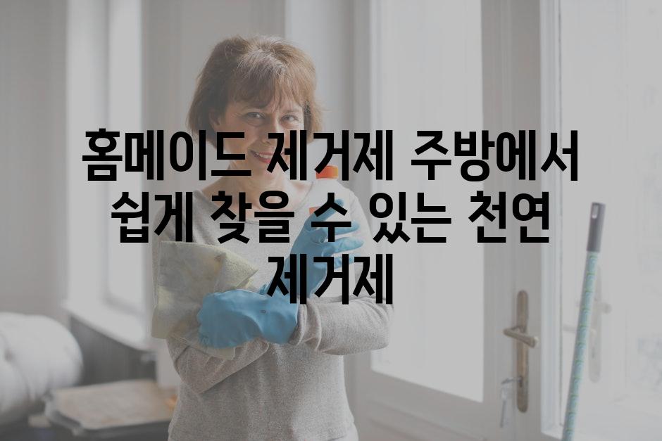 홈메이드 제거제 주방에서 쉽게 찾을 수 있는 천연 제거제