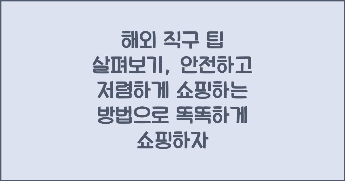 해외 직구 팁 살펴보기: 안전하고 저렴하게 쇼핑하는 방법